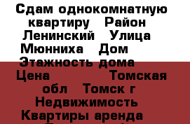 Сдам однокомнатную квартиру › Район ­ Ленинский › Улица ­ Мюнниха › Дом ­ 26 › Этажность дома ­ 9 › Цена ­ 10 000 - Томская обл., Томск г. Недвижимость » Квартиры аренда   . Томская обл.